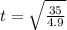 t = \sqrt{\frac{35}{4.9} }