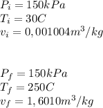P_{i} = 150 kPa\\T_{i} = 30 C\\v_{i} = 0,001004 m^{3}/kg\\\\\\P_{f} = 150 kPa\\T_{f} = 250 C\\v_{f} = 1,6010 m^{3}/kg\\