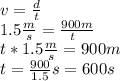 v=\frac{d}{t} \\1.5 \frac{m}{s} =\frac{900m}{t\\}\\t*1.5 \frac{m}{s} =900m\\t=\frac{900}{1.5} s= 600 s