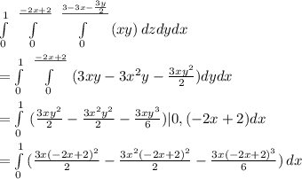 \\ \int\limits^1_0 {} \,  \int\limits^ \frac{-2x+2}{} _0 {} \,  \int\limits^ \frac{3-3x- \frac{3y}{2} }{} _0 {(xy)} \, dzdydx&#10; \\ &#10; \\ =\int\limits^1_0 {} \,  \int\limits^ \frac{-2x+2}{} _0 {} \,(3xy -3x^2y - \frac{3xy^2}{2} )dydx&#10; \\ &#10; \\ =\int\limits^1_0 {} \, ( \frac{3xy^2}{2} - \frac{3x^2y^2}{2} - \frac{3xy^3}{6} )|0,(-2x+2)dx&#10; \\ &#10; \\ =  \int\limits^1_0 {(\frac{3x(-2x+2)^2}{2} - \frac{3x^2(-2x+2)^2}{2} - \frac{3x(-2x+2)^3}{6} )} \, dx &#10;