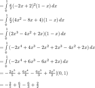 \\  =  \int\limits^1_0 { \frac{x}{2}(-2x+2)^2(1-x) } \, dx &#10; \\ &#10; \\ =   \int\limits^1_0 { \frac{x}{2}(4x^2-8x+4)(1-x) } \, dx &#10; \\ &#10; \\ =  \int\limits^1_0 {(2x^3-4x^2+2x) (1-x) } \, dx &#10; \\ &#10; \\ = \int\limits^1_0 {(-2x^4+4x^3-2x^2+2x^3-4x^2+2x)} \, dx &#10; \\ &#10; \\ =  \int\limits^1_0 {(-2x^4+6x^3-6x^2+2x)} \, dx &#10; \\ &#10; \\ =  -\frac{2x^5}{5} + \frac{6x^4}{4} - \frac{6x^3}{3} + \frac{2x^2}{2} |(0,1)&#10; \\ &#10; \\ =  -\frac{2}{5} + \frac{6}{4} - \frac{6}{3} + \frac{2}{2}&#10;