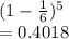 (1-\frac{1}{6} )^5\\=0.4018