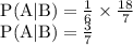 \begin{array}{l}{\mathrm{P}(\mathrm{A} | \mathrm{B})=\frac{1}{6} \times \frac{18}{7}} \\ {\mathrm{P}(\mathrm{A} | \mathrm{B})=\frac{3}{7}}\end{array}
