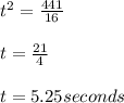 t^{2} = \frac{441}{16} \\ \\ t = \frac{21}{4} \\ \\ t = 5.25 seconds