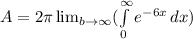 A = 2  \pi  \lim_{b\to \infty} ( \int\limits^\infty_0 {e ^{-6x} } \, dx)