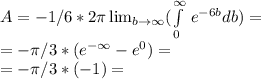 A = -1/6 * 2 \pi   \lim_{b \to \infty}  (\int\limits^\infty_0 \, e ^{-6b} db) = \\ =- \pi /3 * ( e ^{-\infty} -e ^{0}) =  \\ = - \pi /3 * ( - 1 ) =