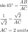 \sin 45^\circ=\dfrac{AB}{AC}\\\\\dfrac{1}{\sqrt{2}}=\dfrac{\sqrt{2}}{AC}\\\\AC=2\ units