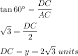 \tan 60^\circ=\dfrac{DC}{AC}\\\\\sqrt{3}=\dfrac{DC}{2}\\\\DC=y=2\sqrt{3}\ units