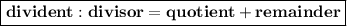 \boxed{\bold{divident:divisor=quotient+remainder}}