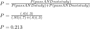 P = \frac{P(pass AND not study)}{P(pass AND study) + P(pass AND not study)}  \\  \\  P = \frac{(.6)(.3)}{(.95)(.7) + (.6)(.3)} \\  \\  P = 0.213