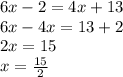 6x - 2 = 4x + 13 \\ 6x - 4x = 13 + 2 \\ 2x = 15 \\ x =  \frac{15}{2}