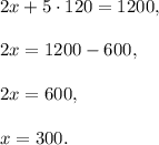 2x+5\cdot 120=1200,\\ \\2x=1200-600,\\ \\2x=600,\\ \\x=300.