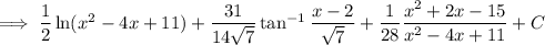\implies\dfrac12\ln(x^2-4x+11)+\dfrac{31}{14\sqrt7}\tan^{-1}\dfrac{x-2}{\sqrt7}+\dfrac1{28}\dfrac{x^2+2x-15}{x^2-4x+11}+C