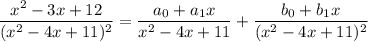\dfrac{x^2-3x+12}{(x^2-4x+11)^2}=\dfrac{a_0+a_1x}{x^2-4x+11}+\dfrac{b_0+b_1x}{(x^2-4x+11)^2}