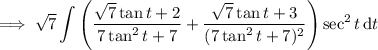 \implies\displaystyle\sqrt7\int\left(\frac{\sqrt7\tan t+2}{7\tan^2t+7}+\frac{\sqrt7\tan t+3}{(7\tan^2t+7)^2}\right)\sec^2t\,\mathrm dt