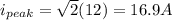 i_{peak} = \sqrt2 (12) = 16.9 A