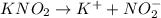 KNO_2\rightarrow K^{+}+NO_2^{-}