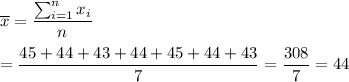 \overline{x}=\dfrac{\sum^n_{i=1}x_i}{n}\\\\=\dfrac{45+44+43+44+45+44+43}{7}=\dfrac{308}{7}=44