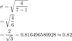 \sigma=\sqrt{\dfrac{4}{7-1}}\\\\=\sqrt{\dfrac{4}{6}}\\\\=\dfrac{2}{\sqrt{3}}=0.816496580928\approx0.82