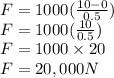 F=1000(\frac{10-0}{0.5} )\\F=1000(\frac{10}{0.5})\\F=1000\times 20\\F=20,000N