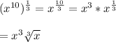 (x^{10})^{\frac{1}{3} }=x^{\frac{10}{3} }=x^{3}*x^{\frac{1}{3} }\\\\=x^{3}\sqrt[3]{x}