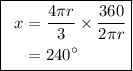 \fbox{\begin\\\ \begin{aligned}x&=\dfrac{4\pi r}{3}\times \dfrac{360}{2\pi r}\\&=240^{\circ}\end{aligned}\\\end{minispace}}