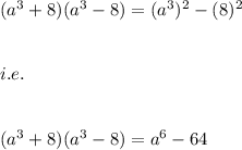 (a^3+8)(a^3-8)=(a^3)^2-(8)^2\\\\\\i.e.\\\\\\(a^3+8)(a^3-8)=a^6-64
