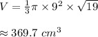 V= \frac{1}{3} \pi\times9^2\times \sqrt{19}  \\  \\ \approx369.7\ cm^3