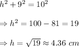 h^2+9^2=10^2 \\  \\ \Rightarrow h^2=100-81=19 \\  \\ \Rightarrow h= \sqrt{19} \approx4.36\ cm