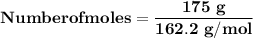\mathbf{Number of moles = \dfrac{175 \ g}{162.2 \ g/mol}}