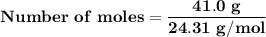 \mathbf{Number  \ of \  moles = \dfrac{41.0 \ g}{24.31 \ g/mol}}