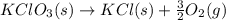 KClO_{3}(s) \rightarrow KCl(s) + \frac{3}{2}O_{2}(g)