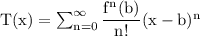 \rm T(x) = \sum^{\infty}_{n=0} \dfrac{f^n(b)}{n!}(x-b)^n