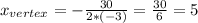 x_{vertex} =-\frac{30}{2*(-3)}=\frac{30}{6} =5