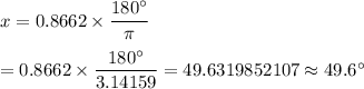 x=0.8662\times\dfrac{180^{\circ}}{\pi}\\\\=0.8662\times\dfrac{180^{\circ}}{3.14159}=49.6319852107\approx49.6^{\circ}