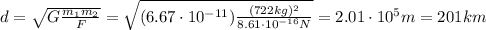 d=\sqrt{G\frac{m_1 m_2}{F}}=\sqrt{(6.67 \cdot 10^{-11}) \frac{(722 kg)^2}{8.61 \cdot 10^{-16} N}}=2.01 \cdot 10^5 m=201 km