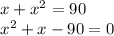 \begin{array}{l}{x+x^{2}=90} \\ {x^{2}+x-90=0}\end{array}