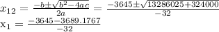 x_{12} = \frac{-b\pm \sqrt{b^{2} -4ac} }{2a}= \frac{-3645\pm \sqrt{13286025+324000} }{-32}  &#10;&#10; x_{1}= \frac{-3645-3689.1767}{-32}