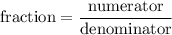 \text{fraction}=\dfrac{\text{numerator}}{\text{denominator}}