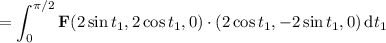 =\displaystyle\int_0^{\pi/2}\mathbf F(2\sin t_1,2\cos t_1,0)\cdot(2\cos t_1,-2\sin t_1,0)\,\mathrm dt_1