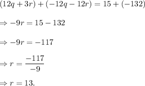 (12q+3r)+(-12q-12r)=15+(-132)\\\\\Rightarrow -9r=15-132\\\\\Rightarrow -9r=-117\\\\\Rightarrow r=\dfrac{-117}{-9}\\\\\Rightarrow r=13.