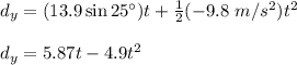 d_y=(13.9\sin 25\°)t+\frac{1}{2}(-9.8~m/s^2)t^2 \\  \\ d_y=5.87t-4.9t^2
