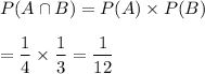 P(A\cap B)=P(A)\times P(B)\\\\=\dfrac{1}{4}\times\dfrac{1}{3}=\dfrac{1}{12}