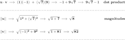 \bf u\cdot v\implies (1)(-1)~+~(\sqrt{7})(9)\implies -1+9\sqrt{7}\implies 9\sqrt{7}-1~\hfill dot~product \\\\[-0.35em] ~\dotfill\\\\ ||u||\implies \sqrt{1^2+(\sqrt{7})^2}\implies \sqrt{1+7}\implies \sqrt{8}~\hfill magnitudes \\\\\\ ||v||\implies \sqrt{(-1)^2+9^2}\implies \sqrt{1+81}\implies \sqrt{82} \\\\[-0.35em] ~\dotfill