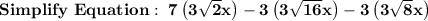 \bold{Simplify \ Equation: \ 7\left(3\sqrt{2}x\right)-3\left(3\sqrt{16}x\right)-3\left(3\sqrt{8}x\right)}
