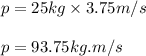 p=25kg\times 3.75m/s\\\\p=93.75kg.m/s