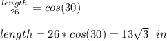 \frac{length}{26} =cos(30)\\~\\length=26*cos(30)=13 \sqrt{3} ~~in
