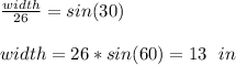 \frac{width}{26} =sin(30)\\~\\width=26*sin(60)=13~~in