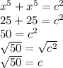 x^{5} + x^{5} = c^{2} \\25 + 25 = c^{2} \\50= c^{2} \\\sqrt{50} = \sqrt{c^{2} } \\\sqrt{50} = c\\