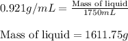 0.921g/mL=\frac{\text{Mass of liquid}}{1750mL}\\\\\text{Mass of liquid}=1611.75g